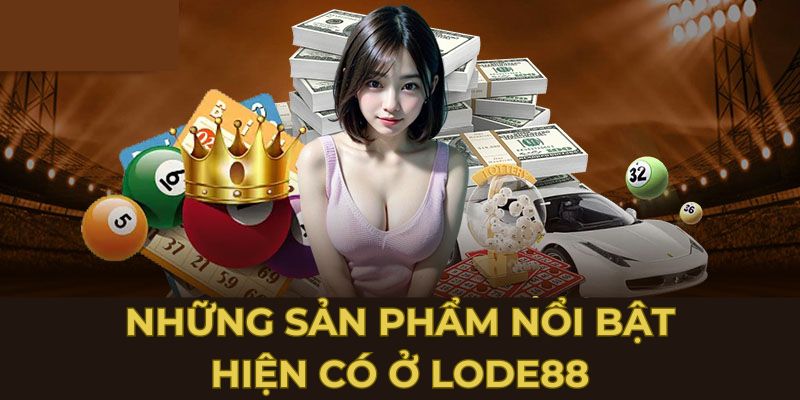 Những sản phẩm nổi bật hiện có ở lode88